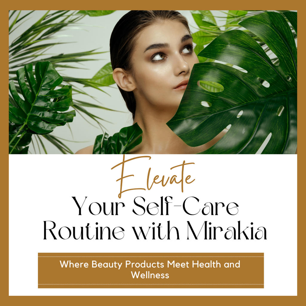 Elevate Your Self-Care Routine with Mirakia: Where Beauty Products Meet Health and Wellness