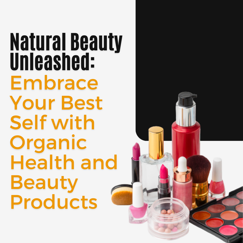 Natural Beauty Unleashed: Embrace Your Best Self with Organic Health and Beauty Products